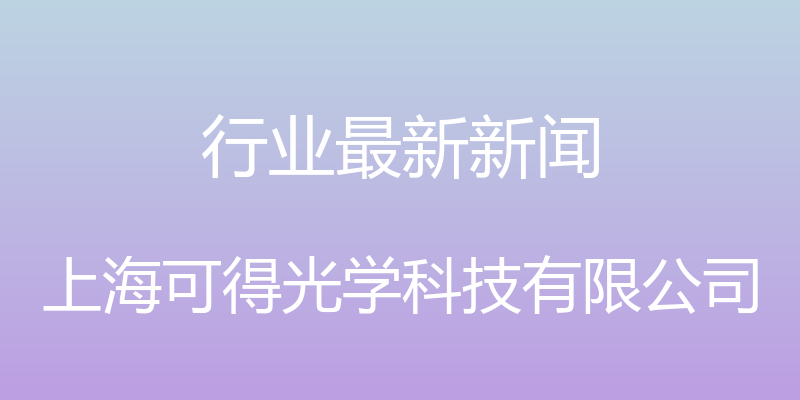 行业最新新闻 - 上海可得光学科技有限公司