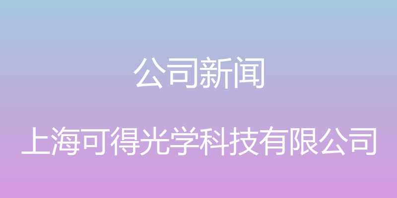 公司新闻 - 上海可得光学科技有限公司